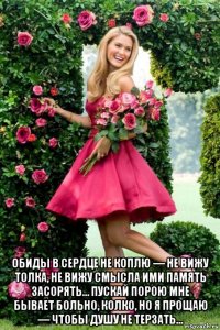  обиды в сердце не коплю — не вижу толка, не вижу смысла ими память засорять… пускай порою мне бывает больно, колко, но я прощаю — чтобы душу не терзать…