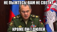 не пыжтесь, вам не светит кроме пи@дюлей