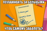 поухаживать за больными чтоб самому заболеть?