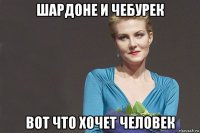 шардоне и чебурек вот что хочет человек