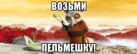 возьми пельмешку!