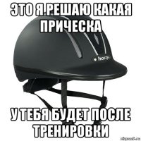 это я решаю какая прическа у тебя будет после тренировки