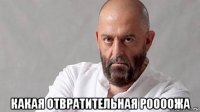  какая отвратительная роооожа