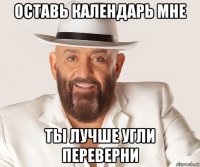 оставь календарь мне ты лучше угли переверни