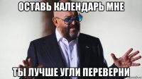 оставь календарь мне ты лучше угли переверни