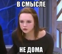 в смысле не дома