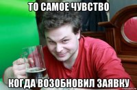 то самое чувство когда возобновил заявку