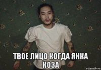  твое лицо когда янка коза