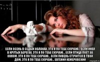  если осень в седых облаках, это я по тебе скучаю... если иней в крутых берегах, это я по тебе скучаю... если птица поёт за окном, это я по тебе скучаю... если ливень стучится в твой дом, это я по тебе скучаю... евгений кемеровский