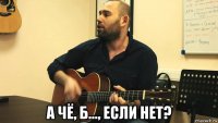 а чё, б..., если нет?
