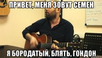 привет, меня зовут семен я бородатый, блять, гондон