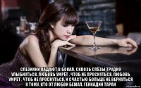  слезинки падают в бокал, сквозь слёзы трудно улыбнуться, любовь умрёт , чтоб не проснуться, любовь умрёт , чтоб не проснуться, и счастью больше не вернуться к тому, кто от любви бежал. геннадий таран