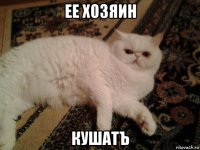 ее хозяин кушатъ