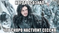 когда осознал что скоро наступит сессия