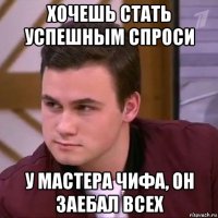 хочешь стать успешным спроси у мастера чифа, он заебал всех