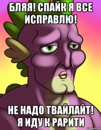 бляя! спайк я все исправлю! не надо твайлайт! я иду к рарити