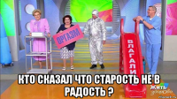  кто сказал что старость не в радость ?