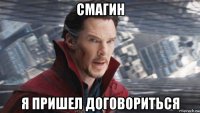 смагин я пришел договориться