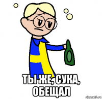  ты же, сука, обещал