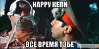 нарру кепи все время тэбе