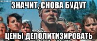 значит, снова будут цены деполитизировать