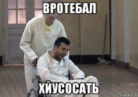 вротебал хйусосать