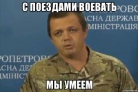 с поездами воевать мы умеем