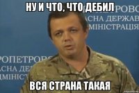 ну и что, что дебил вся страна такая