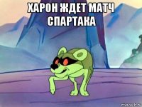 харон ждет матч спартака 