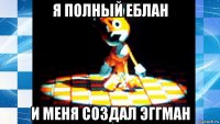 я полный еблан и меня создал эггман