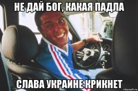 не дай бог, какая падла слава украине крикнет