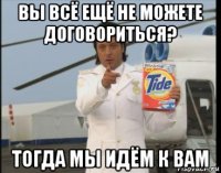 вы всё ещё не можете договориться? тогда мы идём к вам