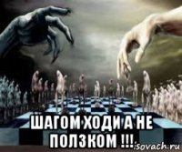  шагом ходи а не ползком !!!