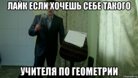 лайк если хочешь себе такого учителя по геометрии