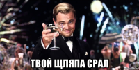  твой щляпа срал