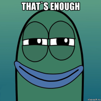 that`s enough 