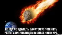  когда создатель захотел усложнить работу американцам в спасении мира.