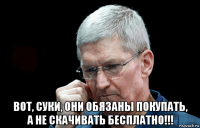  вот, суки, они обязаны покупать, а не скачивать бесплатно!!!
