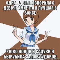 однажды я поспорила с девочками, что я лучшая в боксе рюко,нонон и сацуки я бырубила за пару ударов