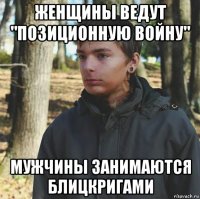 женщины ведут "позиционную войну" мужчины занимаются блицкригами