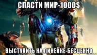 спасти мир-1000$ выступить на линейке-бесценно