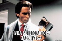  куда бы его автору засунуть?