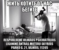 жить хотите от нас бегите respublikine vilniaus psichiatrijos ligonine antras moteru skyrius parko g. 21, vilnius, 11205