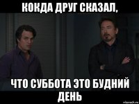 кокда друг сказал, что суббота это будний день