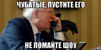чубатые, пустите его не ломайте шоу