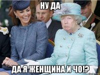 ну да да я женщина и чо!?