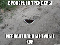 брокеры и трейдеры меркантильные тупые хуи