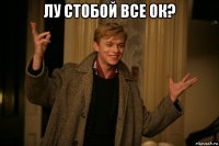 лу стобой все ок? 