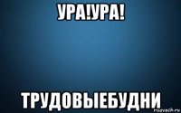 ура!ура! трудовыебудни