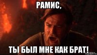 рамис, ты был мне как брат!
